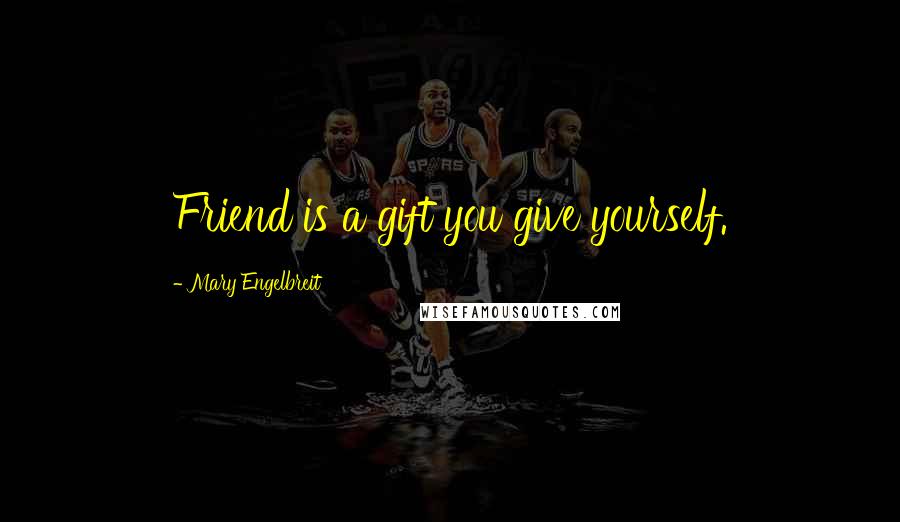 Mary Engelbreit Quotes: Friend is a gift you give yourself.