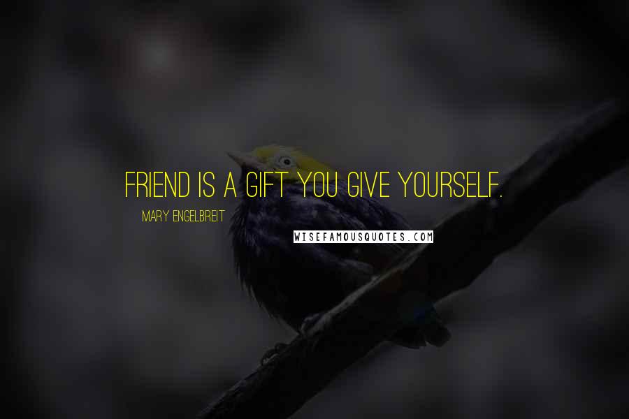 Mary Engelbreit Quotes: Friend is a gift you give yourself.