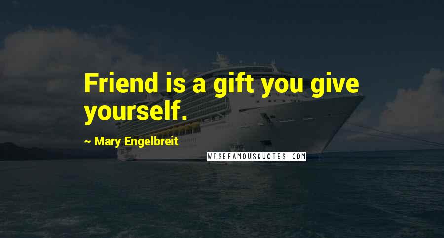 Mary Engelbreit Quotes: Friend is a gift you give yourself.
