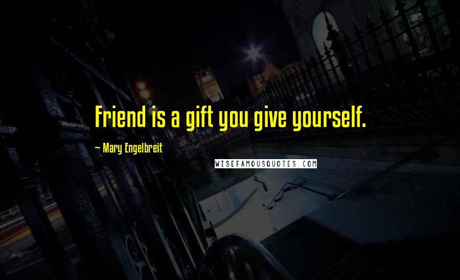 Mary Engelbreit Quotes: Friend is a gift you give yourself.