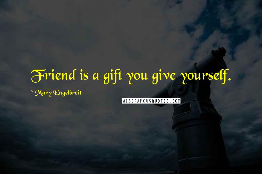 Mary Engelbreit Quotes: Friend is a gift you give yourself.