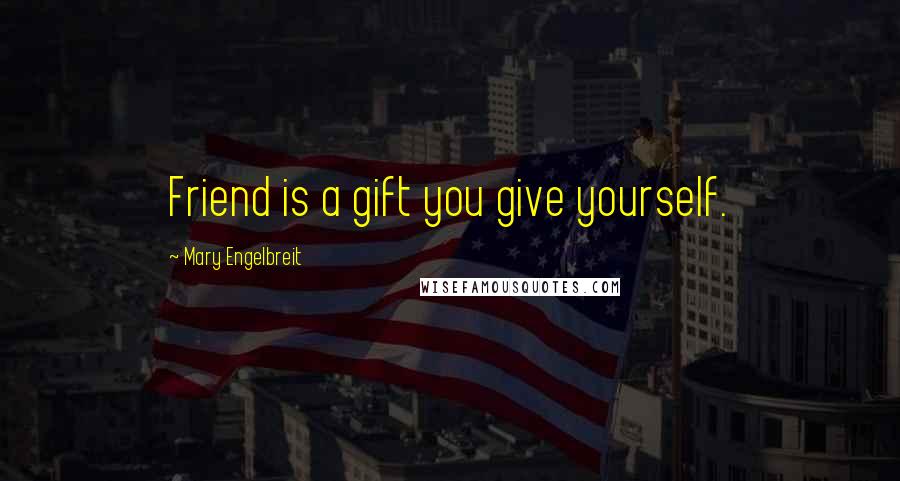 Mary Engelbreit Quotes: Friend is a gift you give yourself.