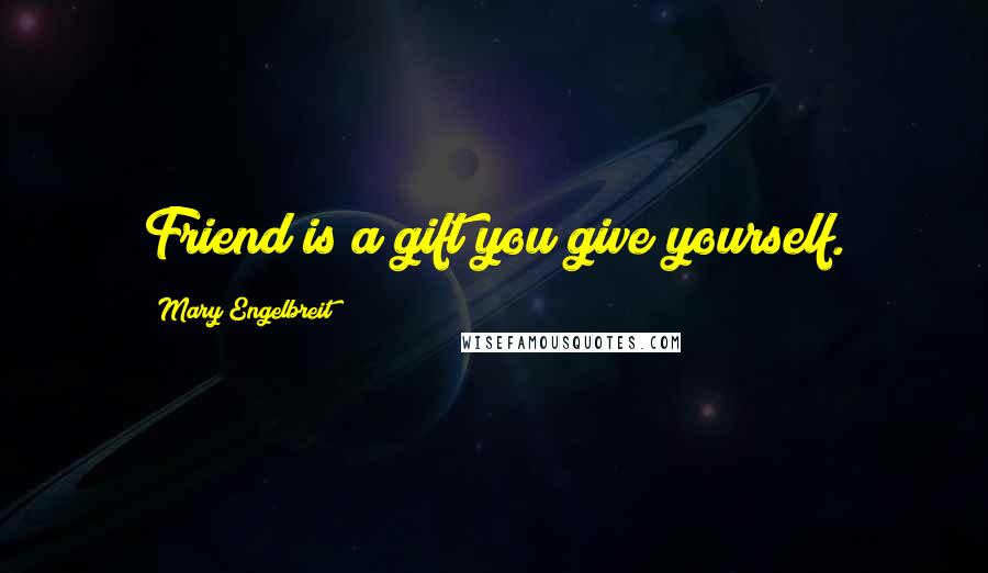 Mary Engelbreit Quotes: Friend is a gift you give yourself.