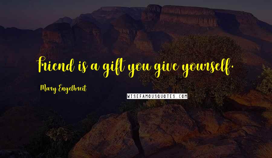 Mary Engelbreit Quotes: Friend is a gift you give yourself.