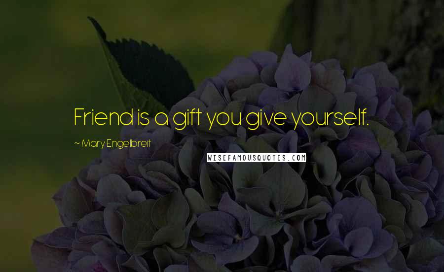 Mary Engelbreit Quotes: Friend is a gift you give yourself.