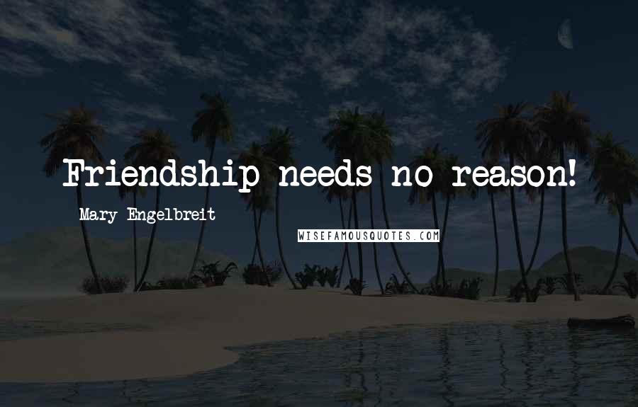 Mary Engelbreit Quotes: Friendship needs no reason!