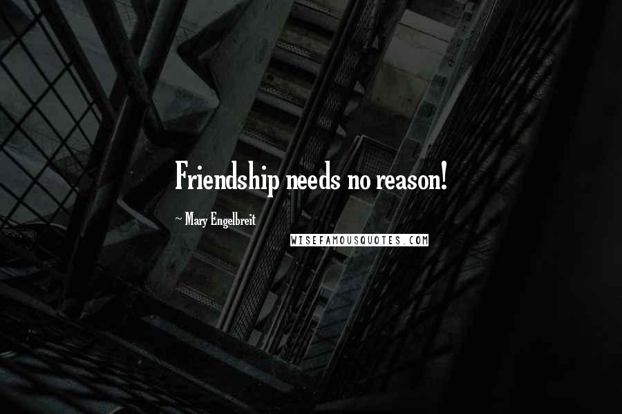 Mary Engelbreit Quotes: Friendship needs no reason!