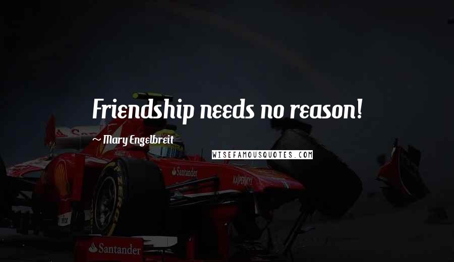 Mary Engelbreit Quotes: Friendship needs no reason!