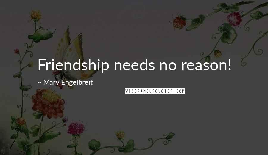 Mary Engelbreit Quotes: Friendship needs no reason!