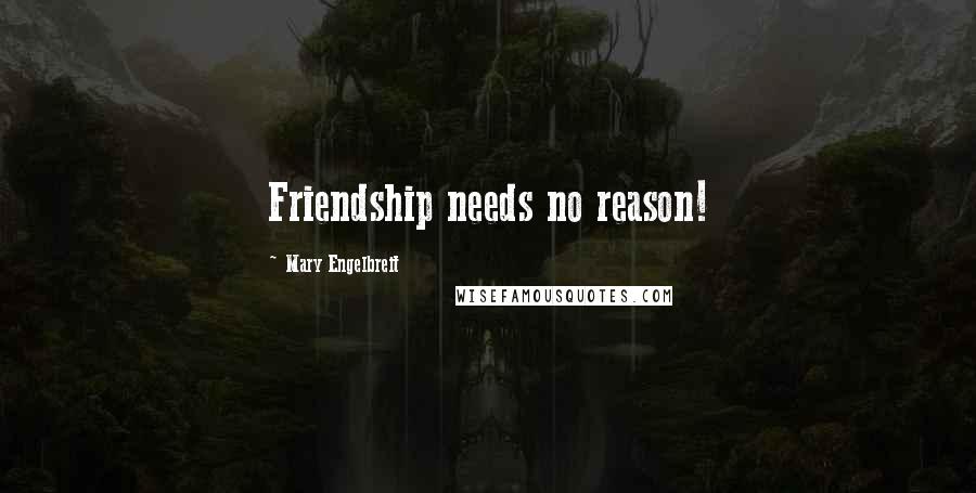 Mary Engelbreit Quotes: Friendship needs no reason!