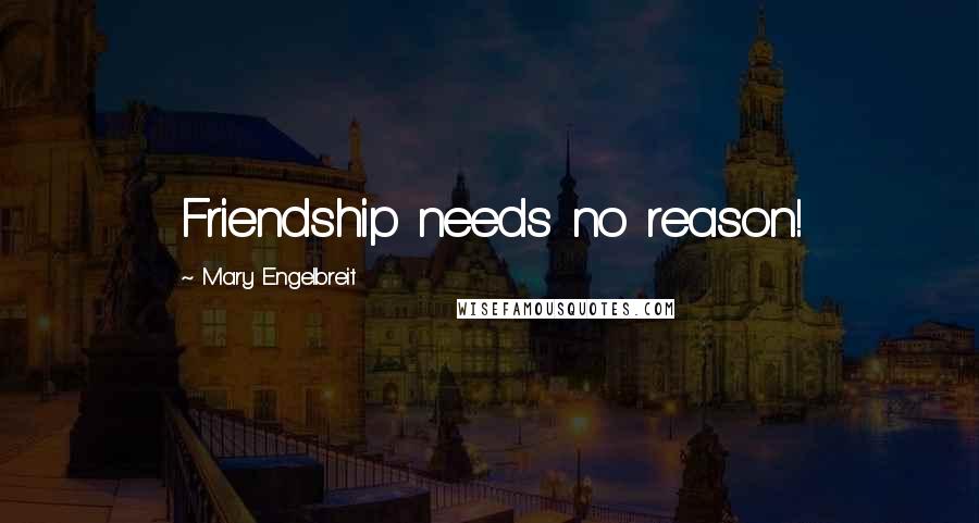 Mary Engelbreit Quotes: Friendship needs no reason!