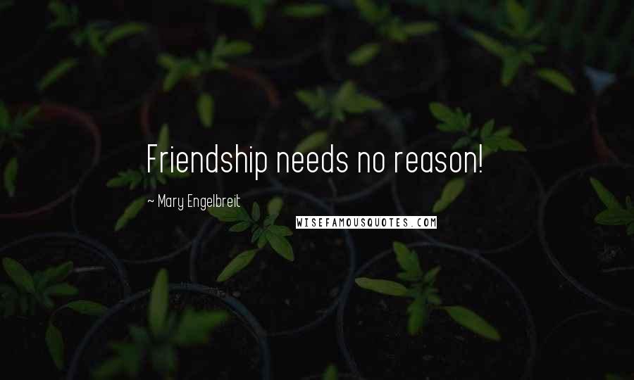 Mary Engelbreit Quotes: Friendship needs no reason!