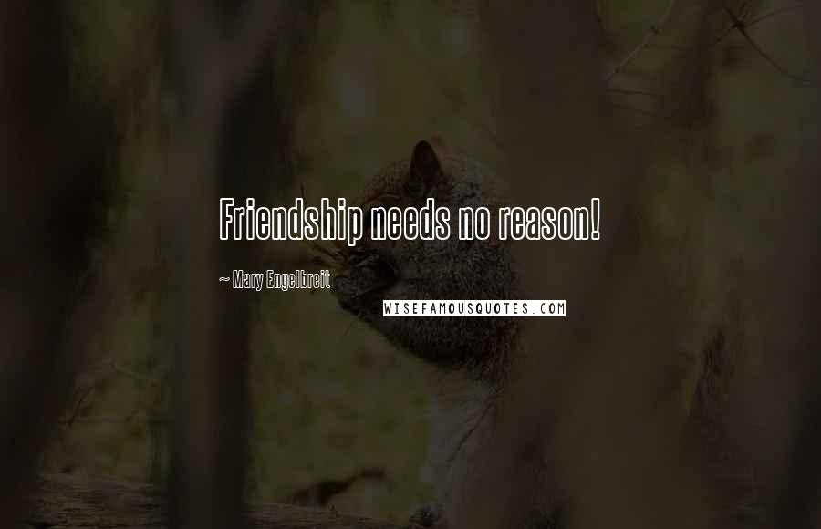 Mary Engelbreit Quotes: Friendship needs no reason!