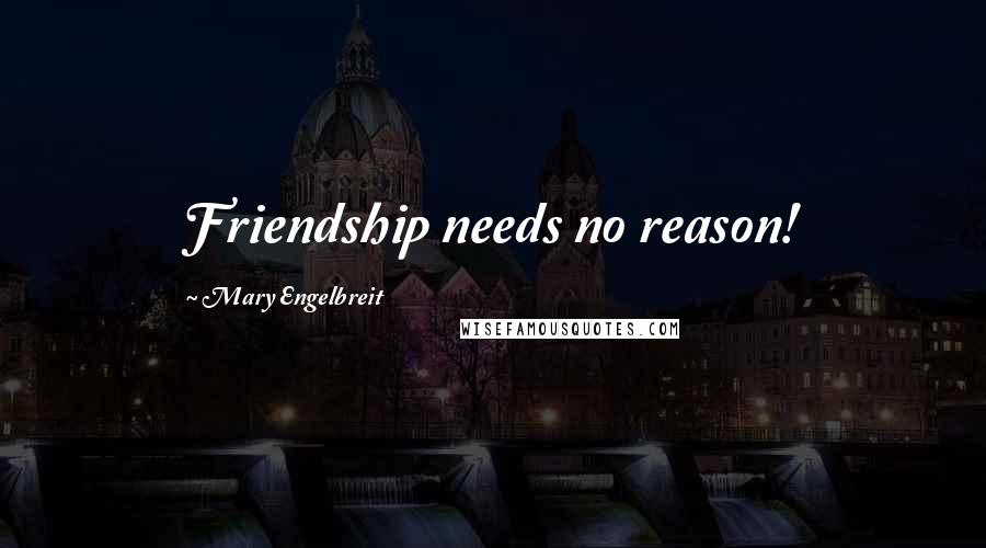 Mary Engelbreit Quotes: Friendship needs no reason!