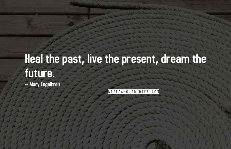 Mary Engelbreit Quotes: Heal the past, live the present, dream the future.