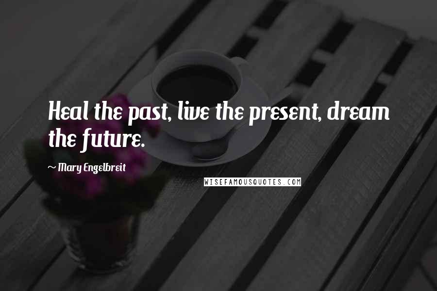 Mary Engelbreit Quotes: Heal the past, live the present, dream the future.