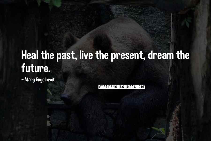 Mary Engelbreit Quotes: Heal the past, live the present, dream the future.