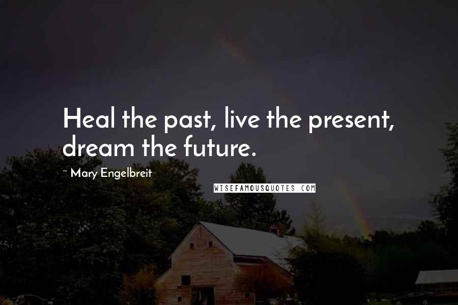 Mary Engelbreit Quotes: Heal the past, live the present, dream the future.