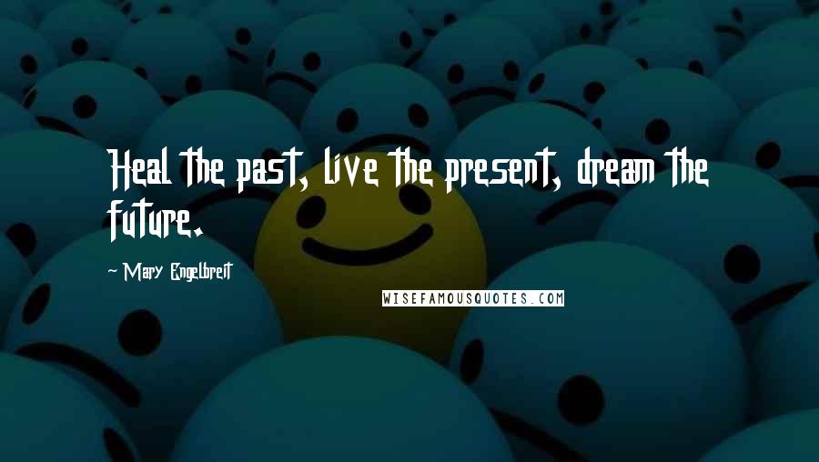 Mary Engelbreit Quotes: Heal the past, live the present, dream the future.