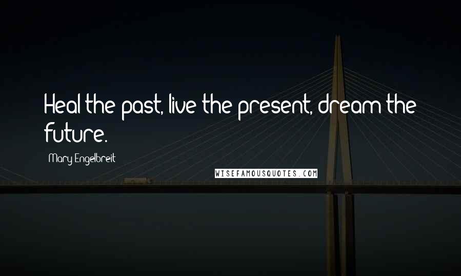 Mary Engelbreit Quotes: Heal the past, live the present, dream the future.