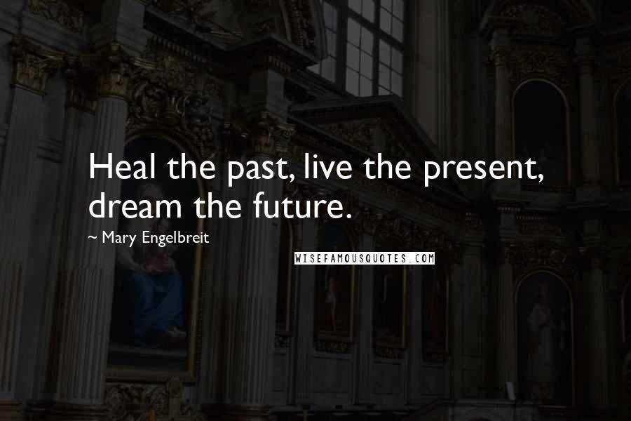 Mary Engelbreit Quotes: Heal the past, live the present, dream the future.