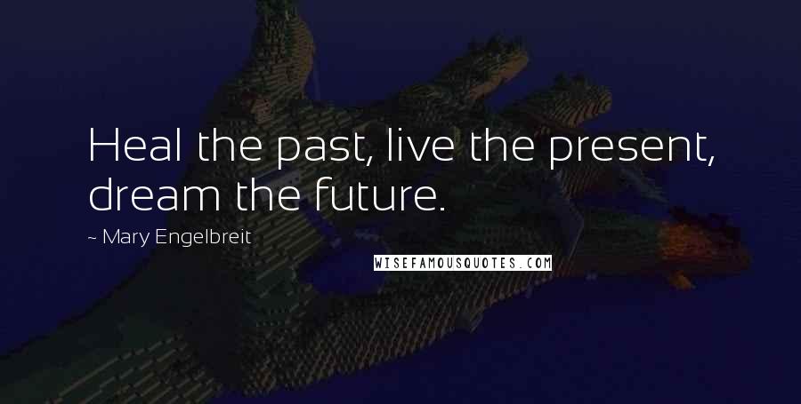 Mary Engelbreit Quotes: Heal the past, live the present, dream the future.