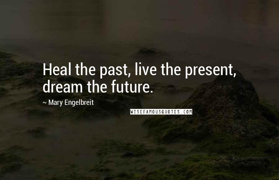 Mary Engelbreit Quotes: Heal the past, live the present, dream the future.