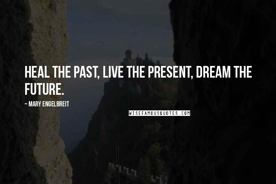 Mary Engelbreit Quotes: Heal the past, live the present, dream the future.