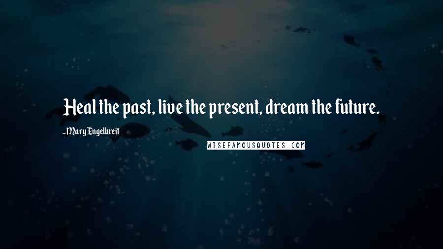Mary Engelbreit Quotes: Heal the past, live the present, dream the future.