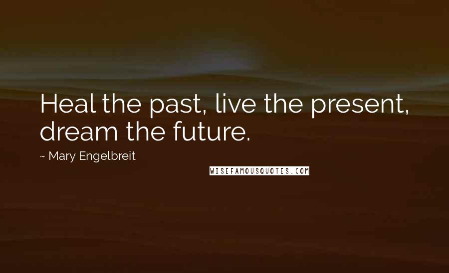 Mary Engelbreit Quotes: Heal the past, live the present, dream the future.