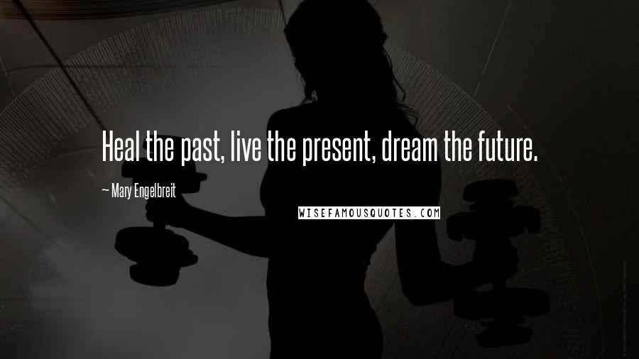 Mary Engelbreit Quotes: Heal the past, live the present, dream the future.