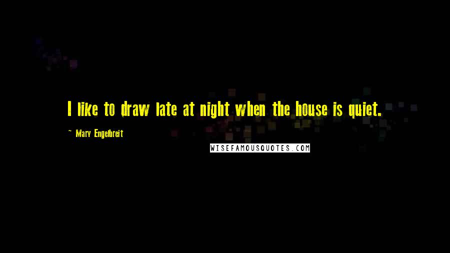 Mary Engelbreit Quotes: I like to draw late at night when the house is quiet.