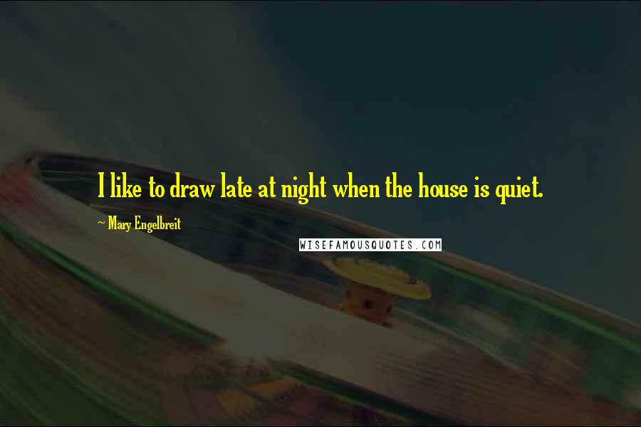 Mary Engelbreit Quotes: I like to draw late at night when the house is quiet.