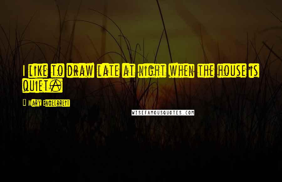 Mary Engelbreit Quotes: I like to draw late at night when the house is quiet.