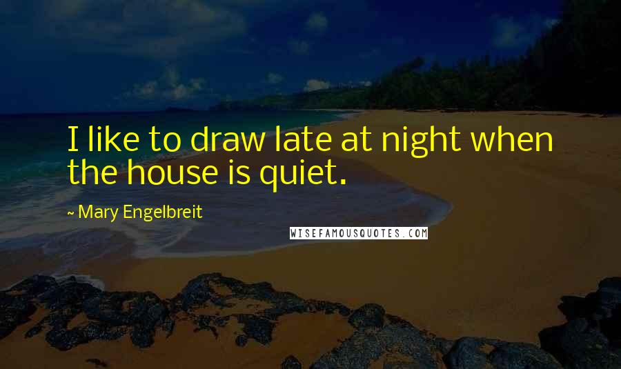 Mary Engelbreit Quotes: I like to draw late at night when the house is quiet.