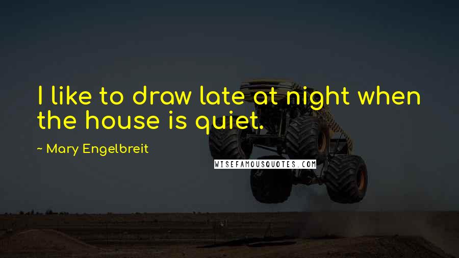 Mary Engelbreit Quotes: I like to draw late at night when the house is quiet.