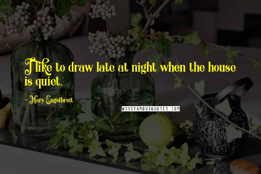 Mary Engelbreit Quotes: I like to draw late at night when the house is quiet.