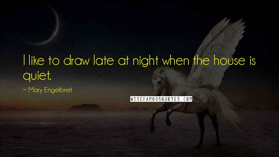 Mary Engelbreit Quotes: I like to draw late at night when the house is quiet.