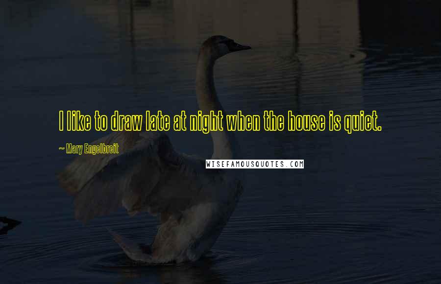 Mary Engelbreit Quotes: I like to draw late at night when the house is quiet.