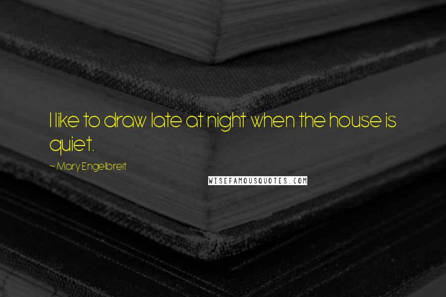 Mary Engelbreit Quotes: I like to draw late at night when the house is quiet.