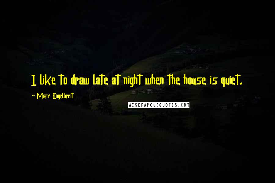 Mary Engelbreit Quotes: I like to draw late at night when the house is quiet.