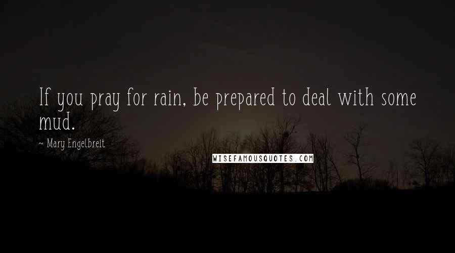 Mary Engelbreit Quotes: If you pray for rain, be prepared to deal with some mud.