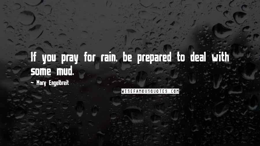 Mary Engelbreit Quotes: If you pray for rain, be prepared to deal with some mud.
