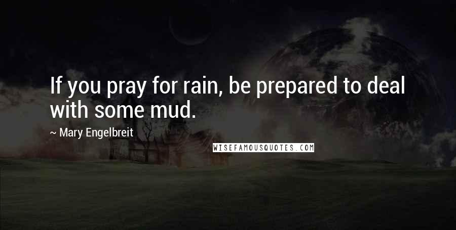 Mary Engelbreit Quotes: If you pray for rain, be prepared to deal with some mud.