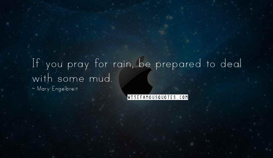 Mary Engelbreit Quotes: If you pray for rain, be prepared to deal with some mud.