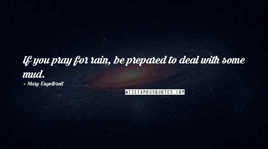 Mary Engelbreit Quotes: If you pray for rain, be prepared to deal with some mud.