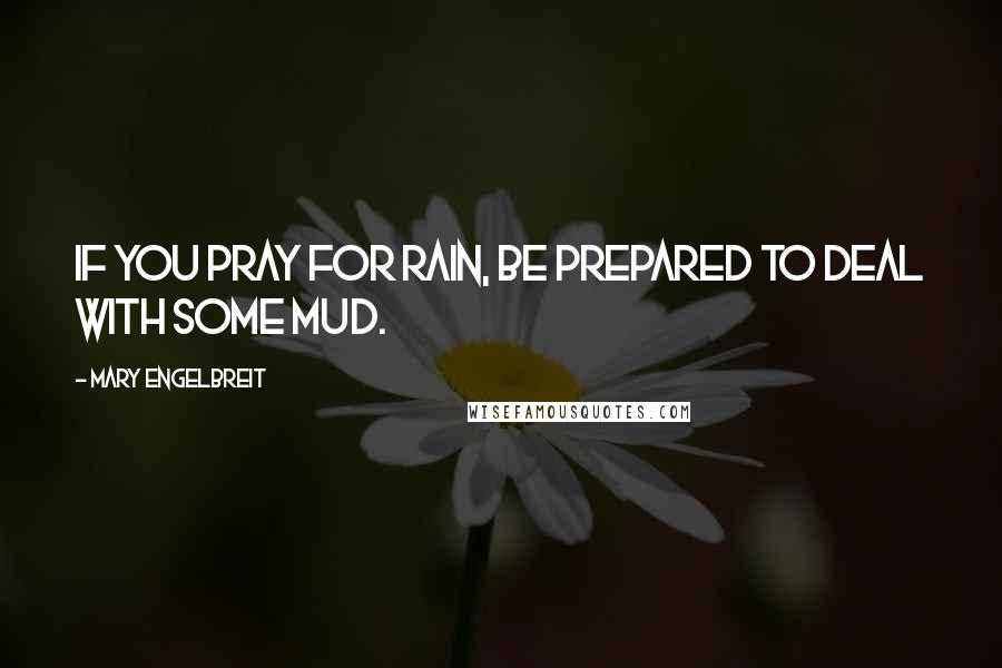 Mary Engelbreit Quotes: If you pray for rain, be prepared to deal with some mud.