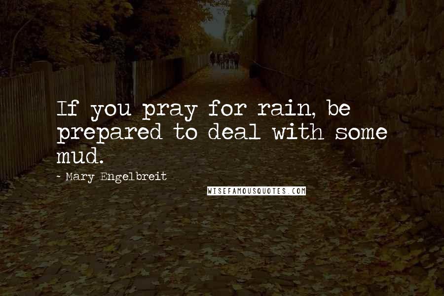 Mary Engelbreit Quotes: If you pray for rain, be prepared to deal with some mud.