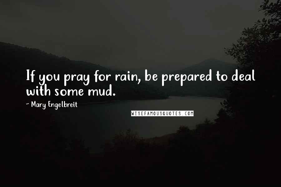 Mary Engelbreit Quotes: If you pray for rain, be prepared to deal with some mud.