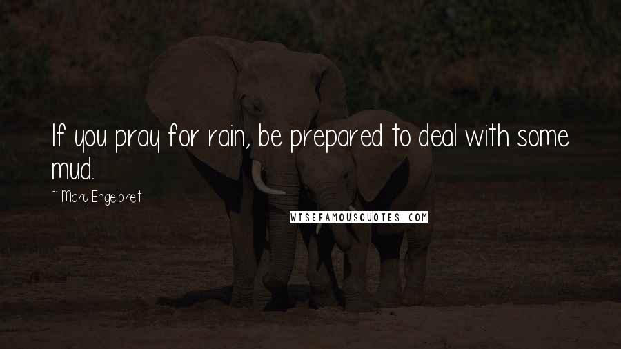 Mary Engelbreit Quotes: If you pray for rain, be prepared to deal with some mud.